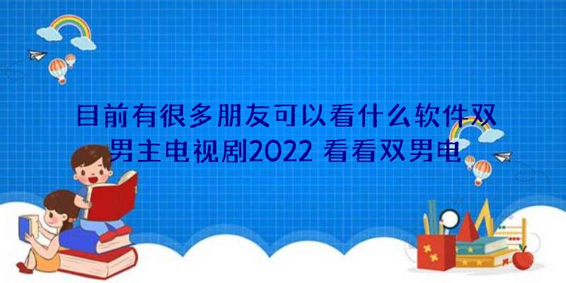 目前有很多朋友可以看什么软件双男主电视剧2022